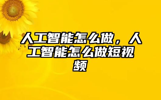 人工智能怎么做，人工智能怎么做短視頻