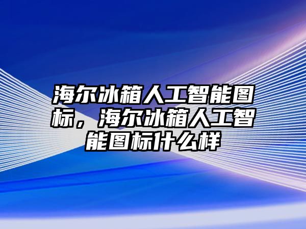 海爾冰箱人工智能圖標(biāo)，海爾冰箱人工智能圖標(biāo)什么樣