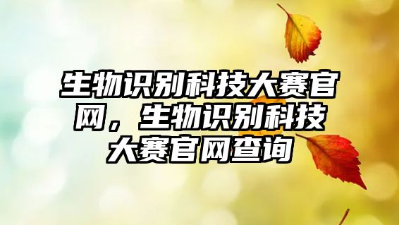 生物識別科技大賽官網(wǎng)，生物識別科技大賽官網(wǎng)查詢