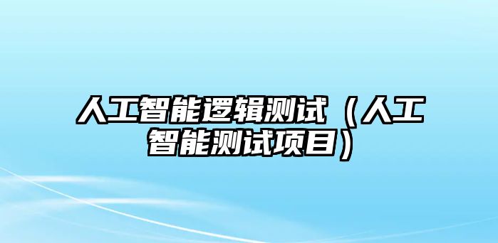 人工智能邏輯測試（人工智能測試項目）