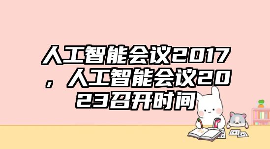 人工智能會(huì)議2017，人工智能會(huì)議2023召開時(shí)間