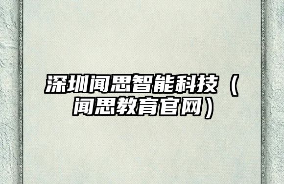 深圳聞思智能科技（聞思教育官網(wǎng)）