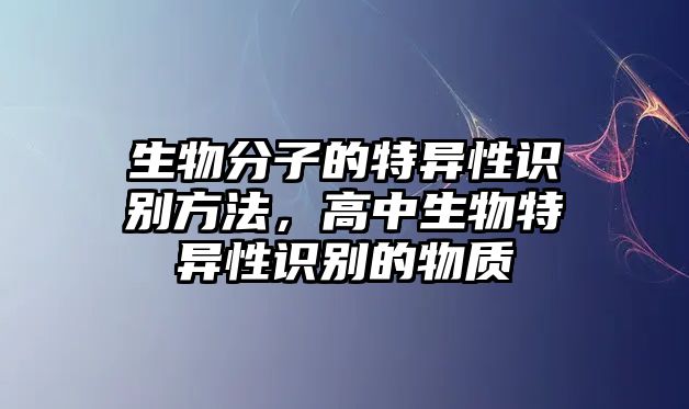 生物分子的特異性識(shí)別方法，高中生物特異性識(shí)別的物質(zhì)