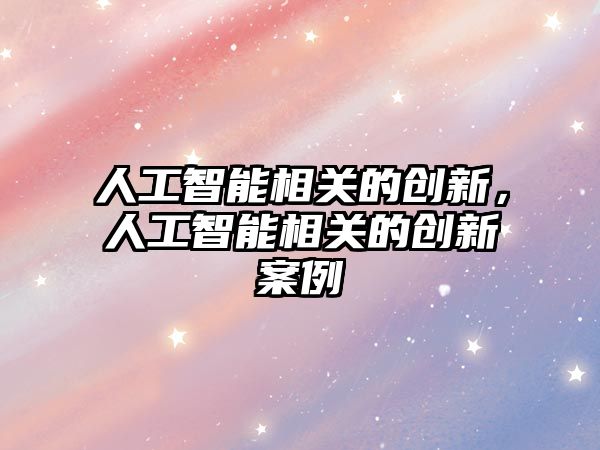 人工智能相關的創(chuàng)新，人工智能相關的創(chuàng)新案例