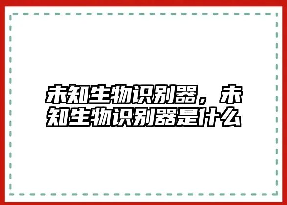 未知生物識(shí)別器，未知生物識(shí)別器是什么