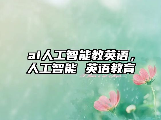 ai人工智能教英語，人工智能 英語教育