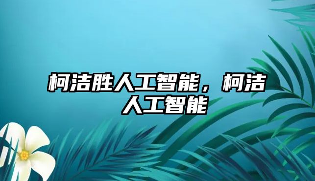 柯潔勝人工智能，柯潔 人工智能