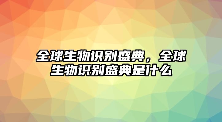 全球生物識別盛典，全球生物識別盛典是什么