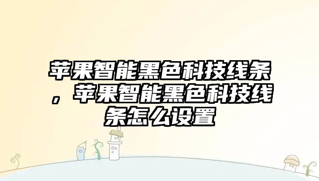 蘋果智能黑色科技線條，蘋果智能黑色科技線條怎么設(shè)置