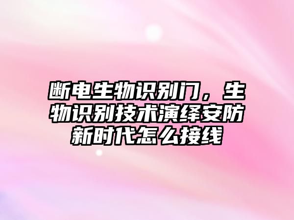 斷電生物識(shí)別門，生物識(shí)別技術(shù)演繹安防新時(shí)代怎么接線