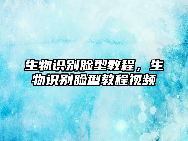 生物識(shí)別臉型教程，生物識(shí)別臉型教程視頻