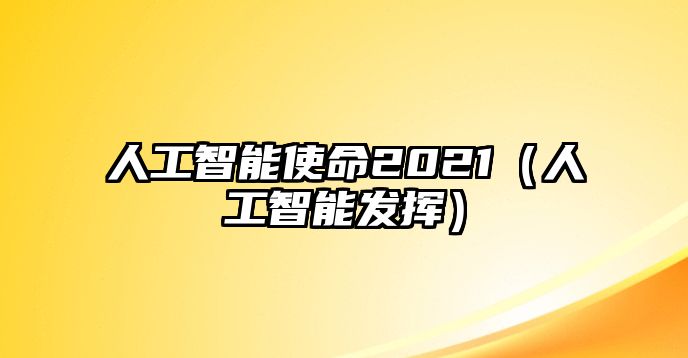 人工智能使命2021（人工智能發(fā)揮）