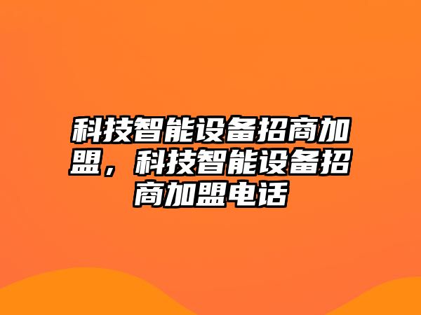 科技智能設(shè)備招商加盟，科技智能設(shè)備招商加盟電話