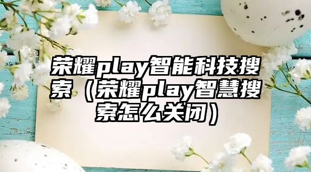 榮耀play智能科技搜索（榮耀play智慧搜索怎么關(guān)閉）