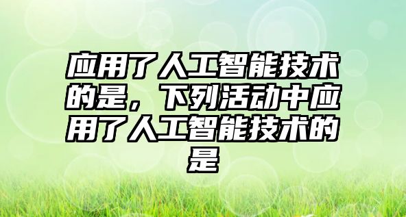 應用了人工智能技術的是，下列活動中應用了人工智能技術的是