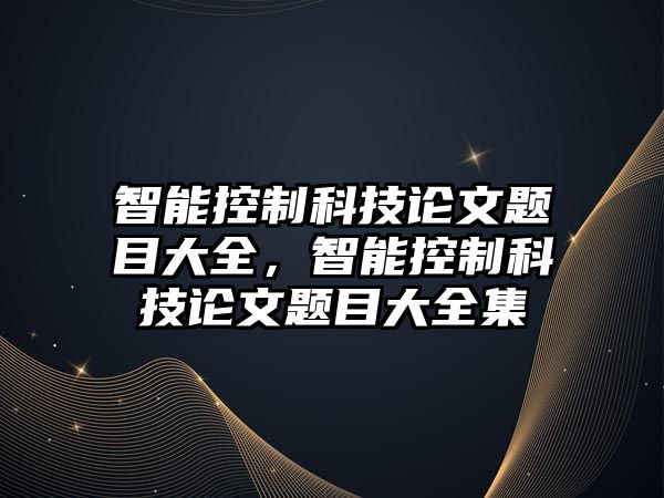 智能控制科技論文題目大全，智能控制科技論文題目大全集