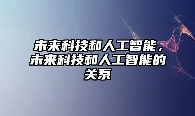 未來科技和人工智能，未來科技和人工智能的關(guān)系