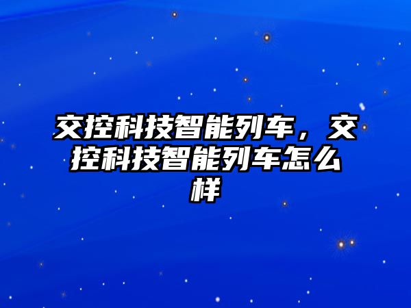 交控科技智能列車，交控科技智能列車怎么樣