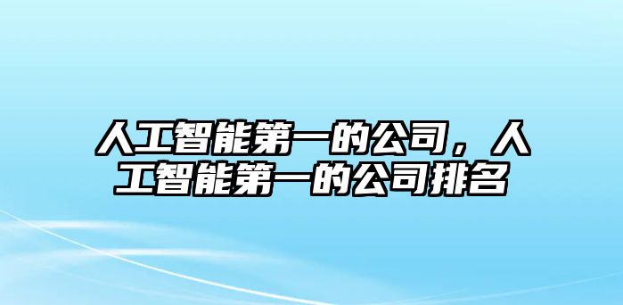 人工智能第一的公司，人工智能第一的公司排名