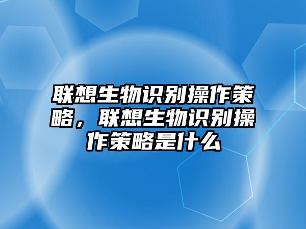 聯(lián)想生物識(shí)別操作策略，聯(lián)想生物識(shí)別操作策略是什么