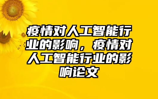 疫情對人工智能行業(yè)的影響，疫情對人工智能行業(yè)的影響論文