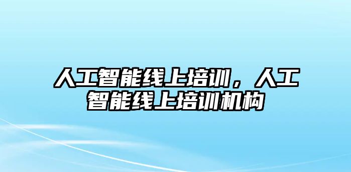 人工智能線上培訓(xùn)，人工智能線上培訓(xùn)機(jī)構(gòu)