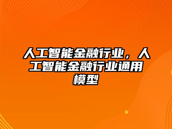 人工智能金融行業(yè)，人工智能金融行業(yè)通用模型