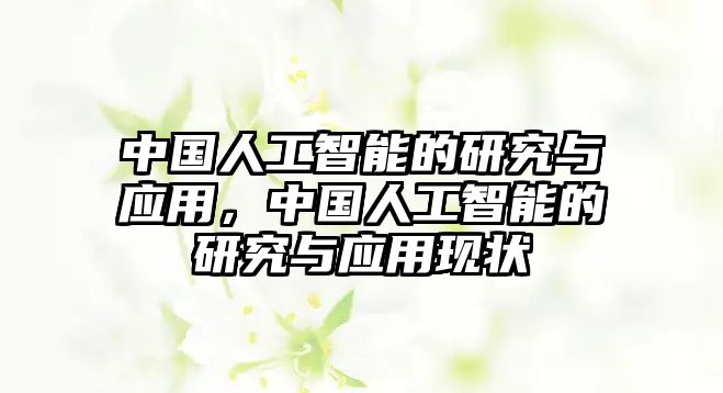 中國(guó)人工智能的研究與應(yīng)用，中國(guó)人工智能的研究與應(yīng)用現(xiàn)狀