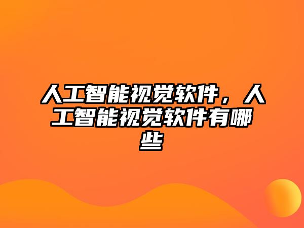 人工智能視覺軟件，人工智能視覺軟件有哪些