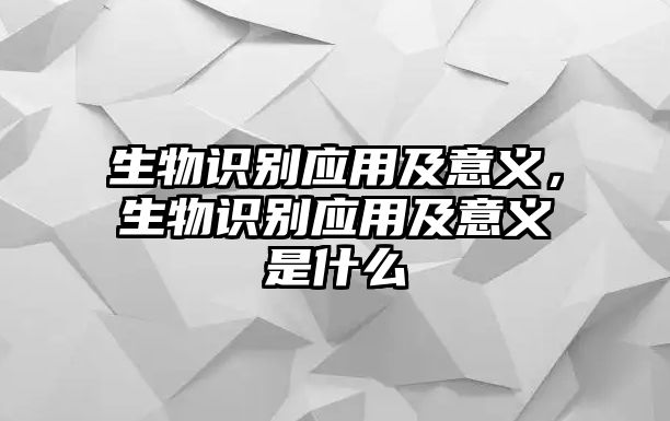 生物識別應(yīng)用及意義，生物識別應(yīng)用及意義是什么