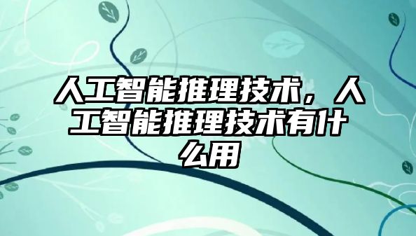 人工智能推理技術(shù)，人工智能推理技術(shù)有什么用