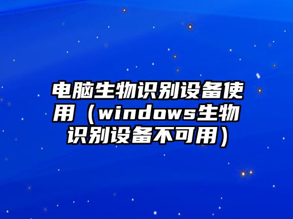 電腦生物識(shí)別設(shè)備使用（windows生物識(shí)別設(shè)備不可用）