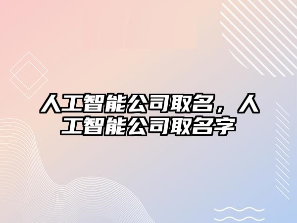 人工智能公司取名，人工智能公司取名字