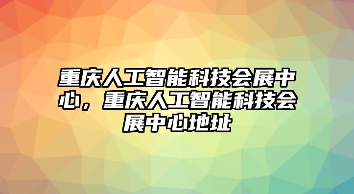 重慶人工智能科技會展中心，重慶人工智能科技會展中心地址