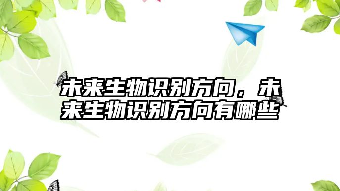 未來生物識別方向，未來生物識別方向有哪些