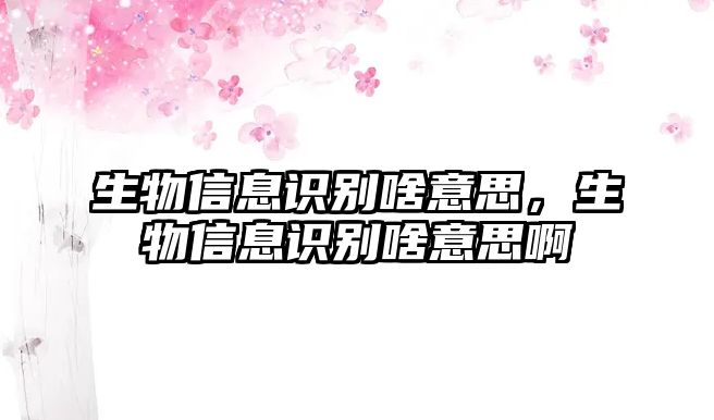 生物信息識別啥意思，生物信息識別啥意思啊