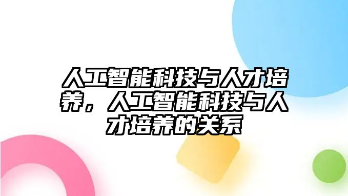 人工智能科技與人才培養(yǎng)，人工智能科技與人才培養(yǎng)的關(guān)系