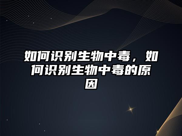 如何識(shí)別生物中毒，如何識(shí)別生物中毒的原因