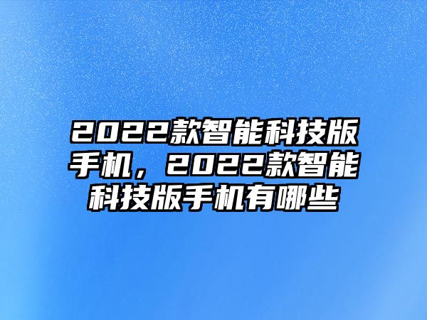 2022款智能科技版手機，2022款智能科技版手機有哪些