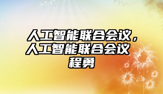 人工智能聯(lián)合會議，人工智能聯(lián)合會議 程勇