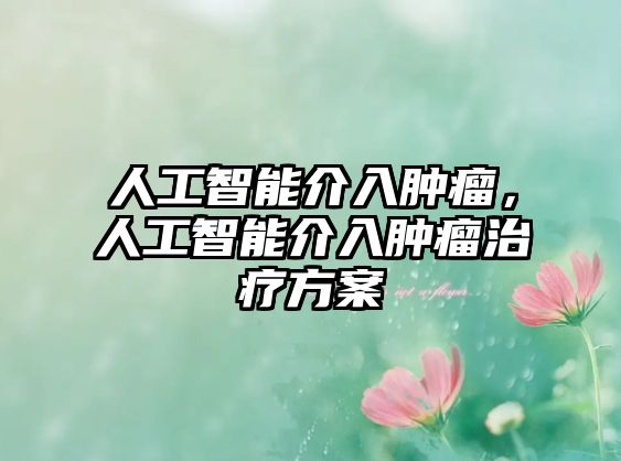 人工智能介入腫瘤，人工智能介入腫瘤治療方案