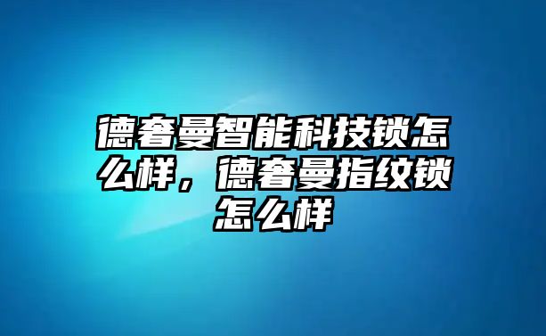 德奢曼智能科技鎖怎么樣，德奢曼指紋鎖怎么樣