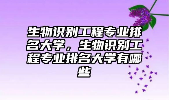 生物識別工程專業(yè)排名大學(xué)，生物識別工程專業(yè)排名大學(xué)有哪些