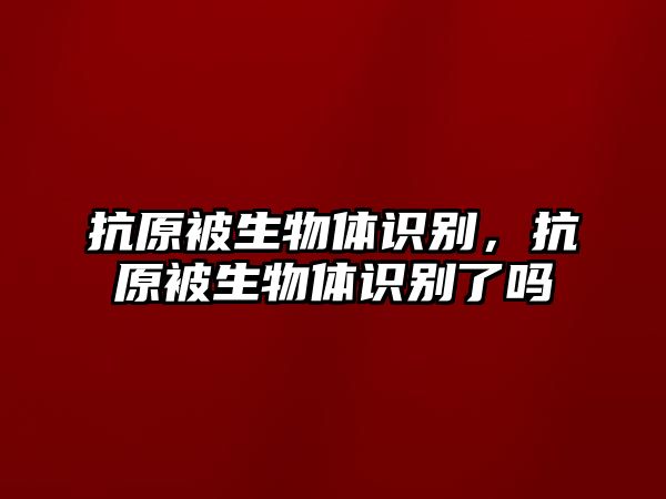 抗原被生物體識(shí)別，抗原被生物體識(shí)別了嗎