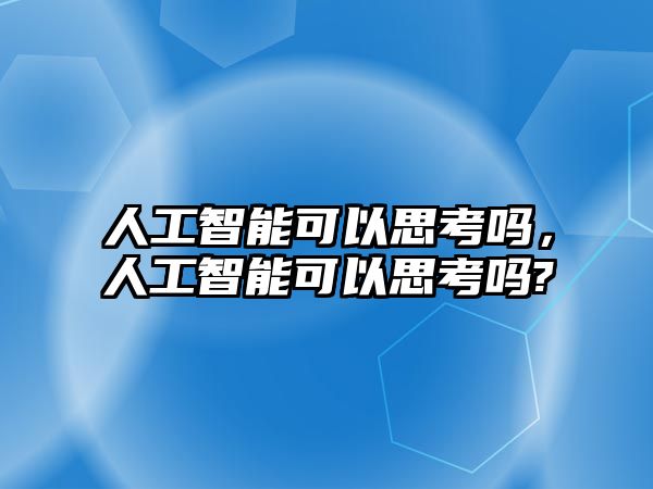 人工智能可以思考嗎，人工智能可以思考嗎?