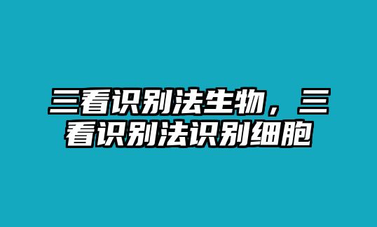 三看識別法生物，三看識別法識別細胞