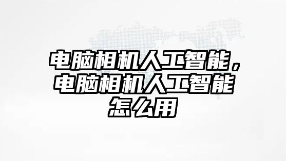 電腦相機(jī)人工智能，電腦相機(jī)人工智能怎么用