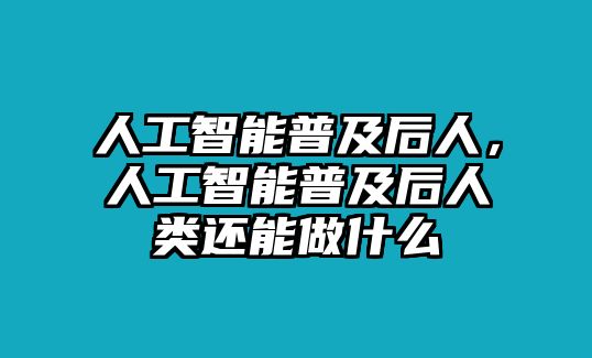 人工智能普及后人，人工智能普及后人類還能做什么