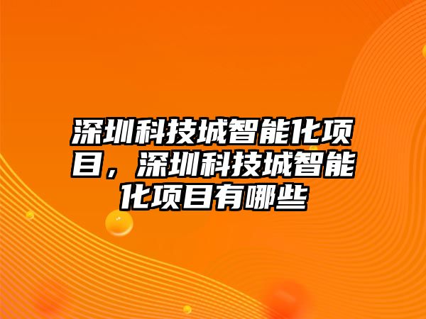 深圳科技城智能化項目，深圳科技城智能化項目有哪些