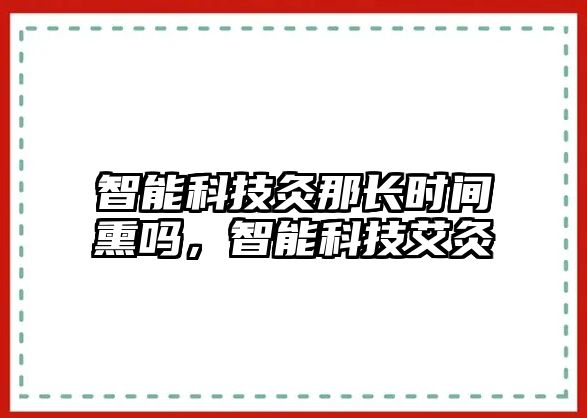 智能科技灸那長時間熏嗎，智能科技艾灸